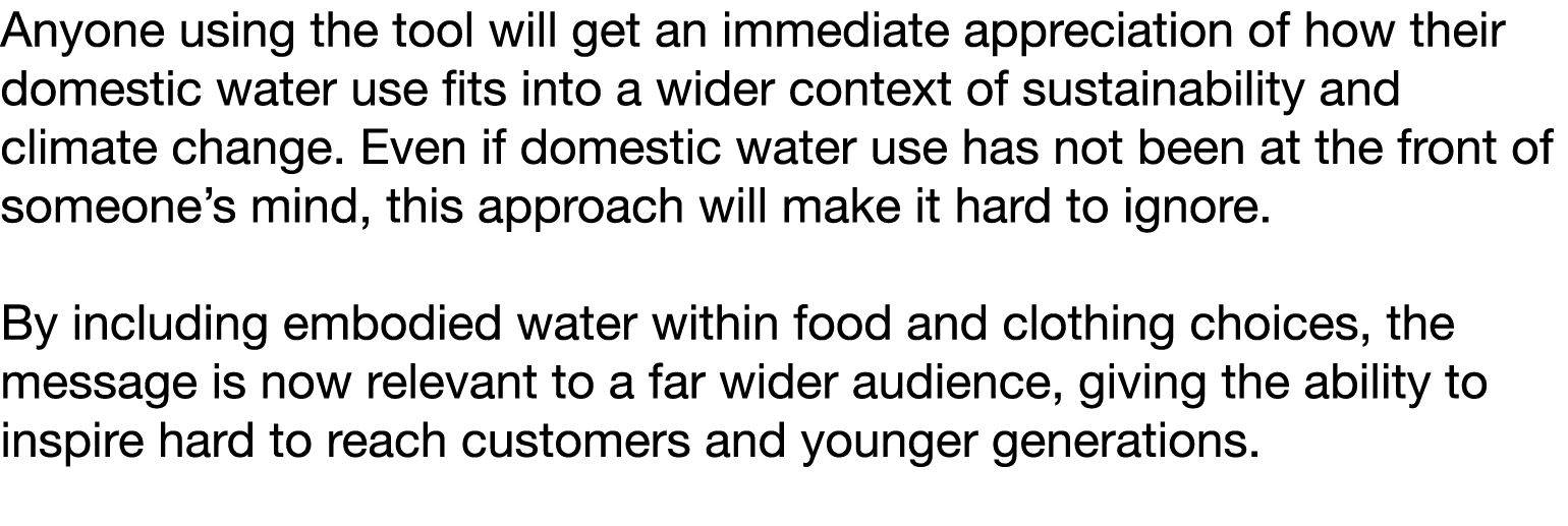 Anyone using the tool will get an immediate appreciation of how their domestic water use fits into a wider context of   