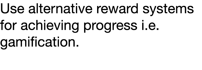 Use alternative reward systems for achieving progress i e  gamification 